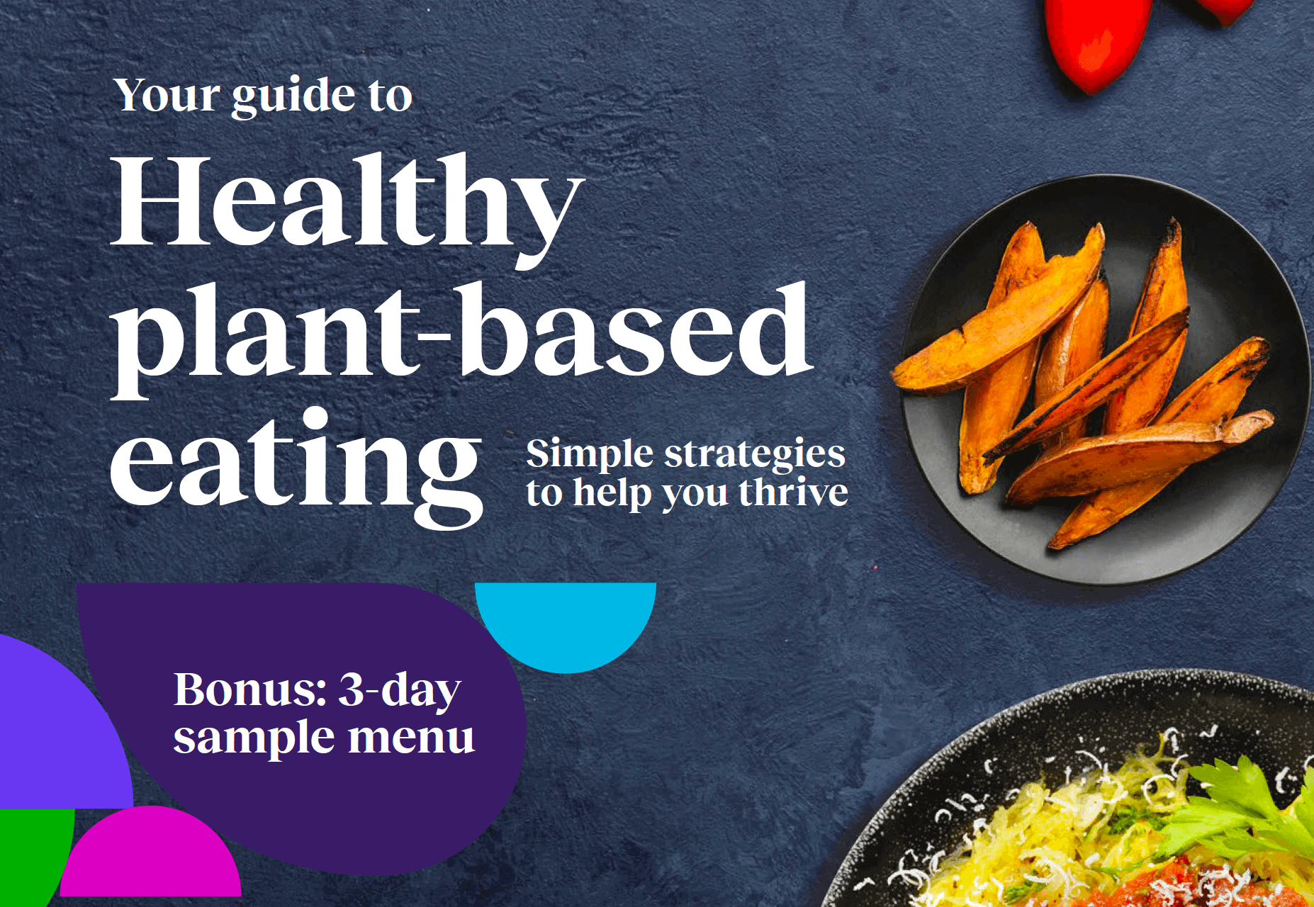 Your guide to plant-based eating. Simple strategies to help you thrive