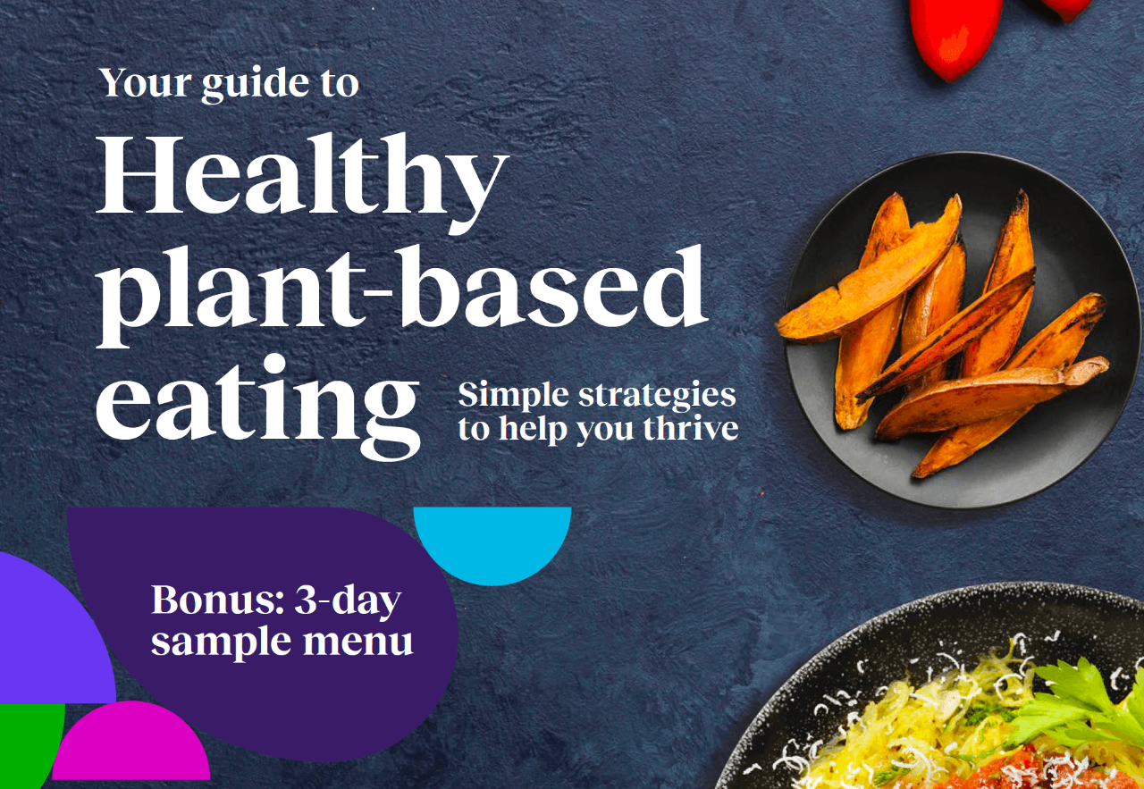 Your guide to plant-based eating. Simple strategies to help you thrive